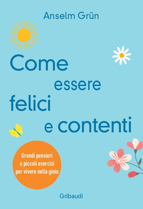 Come essere felici e contenti. Grandi pensieri e piccoli esercizi per vivere nella gio