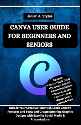 CANVA USER GUIDE FOR BEGINNERS AND SENIORS: Unlock Your Creative Potential, Learn Canva's Features and Tools and Create Stunning Graphic Designs with ... Innovation and Information Guides)