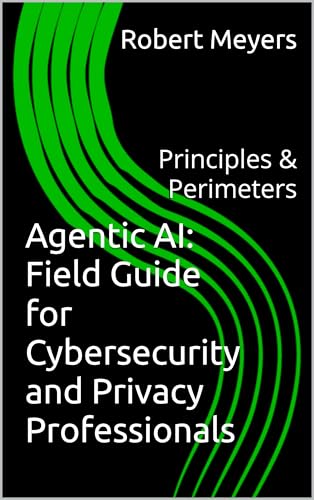 Agentic AI: Field Guide for Cybersecurity and Privacy Professiona...