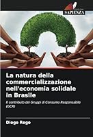 La natura della commercializzazione nell'economia solidale in Brasile: Il contributo dei Gruppi di Consumo Responsabile (GCR) (Italian Edition) 6208659728 Book Cover