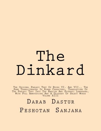 The Dinkard: The Original Pahlavi Text Of Books VI. And VII., The Same Transliterated In Roman Characters, Translations Of The Pahlavi Text Into The ... And A Glossary Of Select Words (Volume 13)