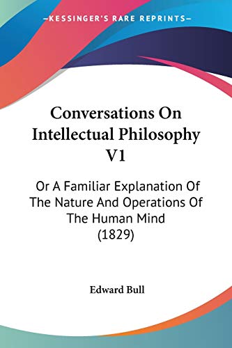 Conversations On Intellectual Philosophy V1: Or A Familiar Explanation Of The Nature And Operations Of The Human Mind (1829)
