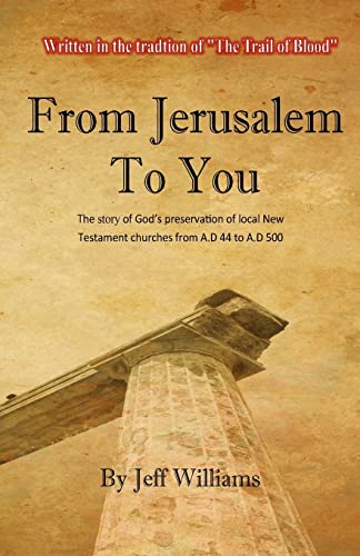 From Jerusalem To You: The story of God’s preservation of local New Testament churches from A.D 44 to A.D 500
