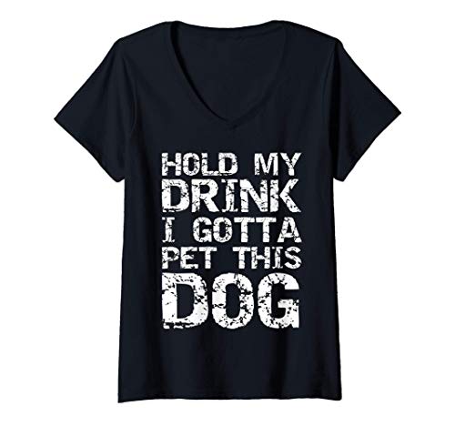 Mujer Funny Dog Quote Fun Joke Hold My Drink I Gotta Pet This Dog Camiseta Cuello V