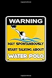  Warning May Spontaneously Start Talking About Water Polo: Funny Water polo Notebook  Gift Idea For Water Polo Lovers  Drawing, Writing, Note Taking ...  Blank Lined Ruled 6 x 9 110 Page Notebook