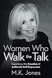 Women Who Walk the Talk: Experience the Freedom of Authentic Self-expression