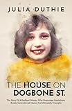 The House On Dogbone St.: The Story Of A Resilient Woman Who Overcomes Limitations, Breaks Generational Abuses And Ultimately Triumphs