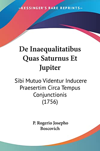 De Inaequalitatibus Quas Saturnus Et Jupiter: Sibi Mutuo Videntur Inducere Praesertim Circa Tempus Conjunctionis (1756) (Latin Edition)