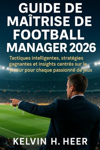 Guide de maîtrise de Football Manager 2026: Tactiques intelligentes, stratégies gagnantes et insights centrés sur le joueur pour chaque passionné de jeux (French Edition)