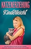  Katzenerziehung kinderleicht: Das Praxisbuch rund um die Themen Haltung, Erziehung und Pflege von Katzen