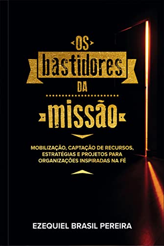 Os bastidores da missão: Mobilização, captação de recursos, estratégias e projetos para organizações inspiradas na fé - Pereira, Ezequiel Brasil