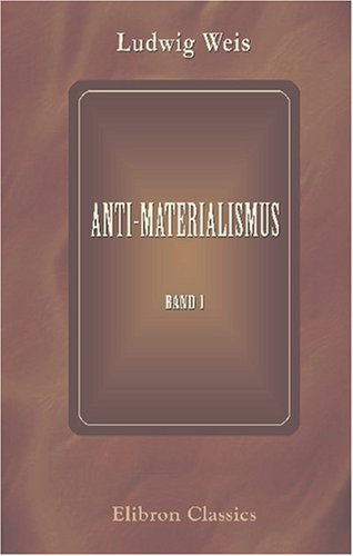 Anti-Materialismus: Vorträge aus dem Gebiete der Philosophie mit Hauptrücksicht auf deren Verächter. Band 1 (German Edition)