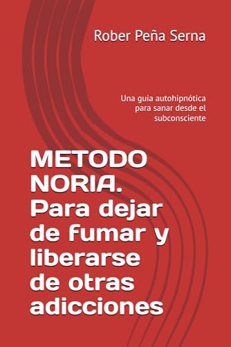 METODO NORIA. Para dejar de fumar y liberarse de otras adicciones: Una guia autohipnotica para sanar desde el subconsciente