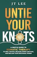 Untie Your Knots: A Gentle Guide to Somatic Therapy to Heal Trauma, Release Stress and Pain, and Reclaim Your Emotional Power – The Mindful Cup Series B0DFH26DR4 Book Cover