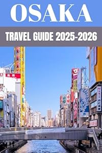 Osaka Travel Guide 2025–2026: An Insider’s Guide to Japan’s Kitchen of Culture, Street Food & Endless Adventure