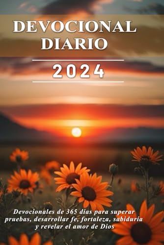 DEVOCIONAL DIARIO 2024: Devocionales de 365 días para superar pruebas, desarrollar fe, fortaleza, sabiduría y revelar el amor de Dios