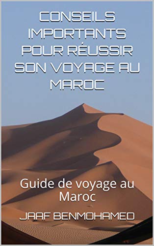 CONSEILS IMPORTANTS POUR RÉUSSIR SON VOYAGE AU MAROC: Guide de voyage au Maroc (French Edition)