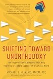 Shifting Toward Unorthodoxy: Ten Unconventional Mindsets That Help Healthcare Leaders Succeed in a Complex World