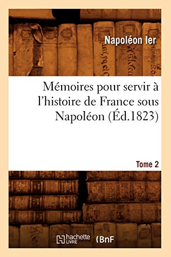 Mémoires Pour Servir À l'Histoire de France Sous Napoléon. Tome 2 (Éd.1823) (French Edition)