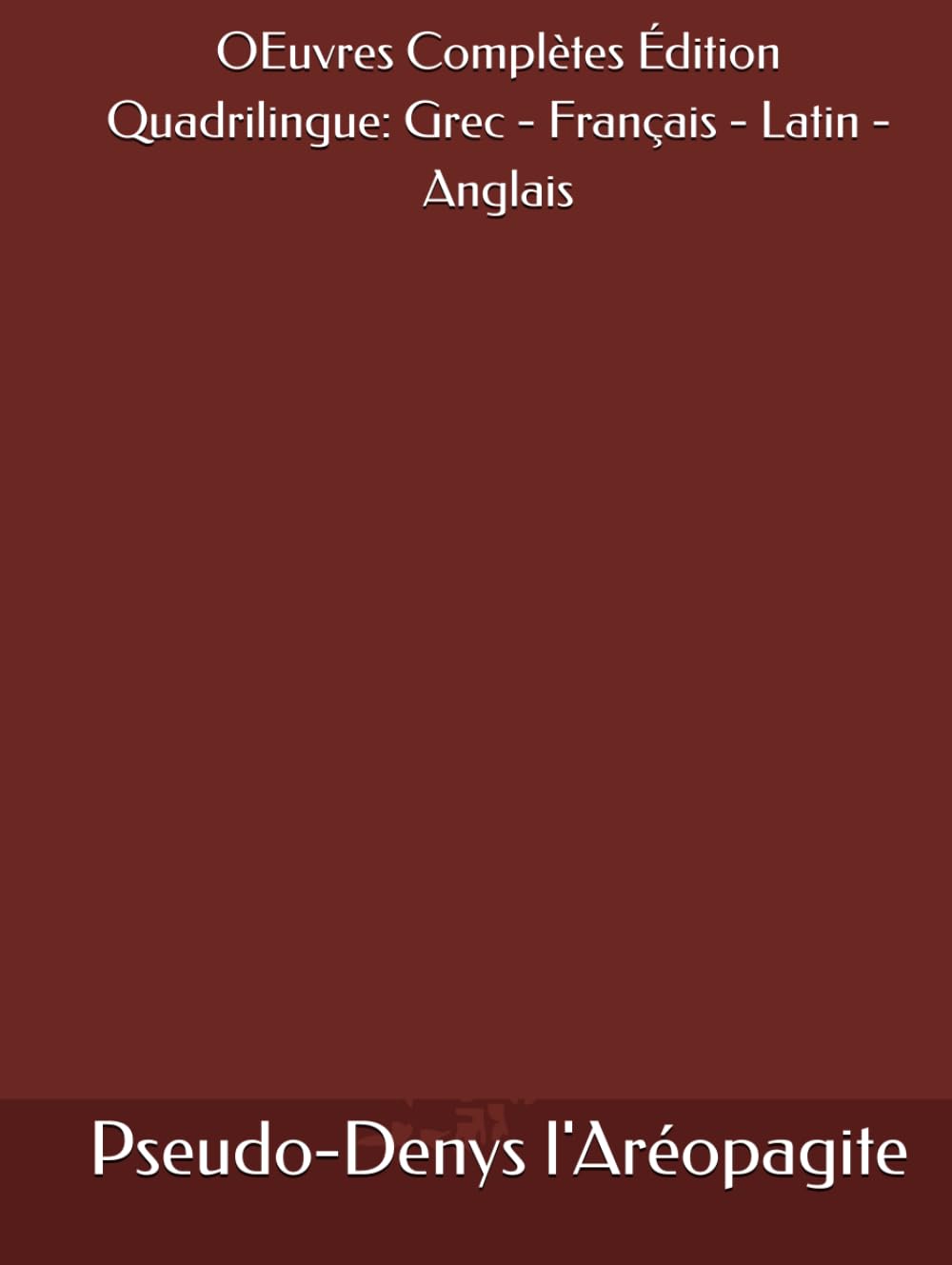 OEuvres Complètes de Pseudo-Denys l'Aréopagite (Ve siècle-VIe siècle) Édition Quadrilingue: Grec - Français - Latin - Anglais