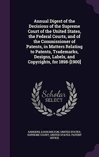 Annual Digest of the Decisions of the Supreme Court of the United States, the Federal Courts, and of the Commissioner of Patents, in Matters Relating ... Labels, and Copyrights, for 1898-[1900]