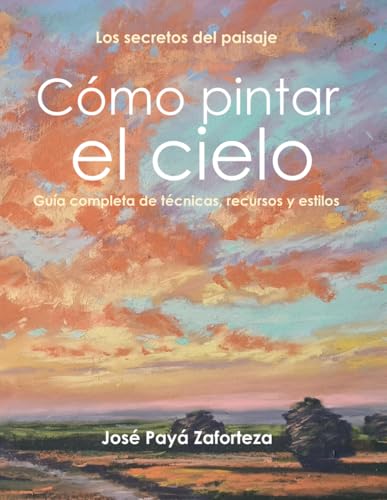 Cómo pintar el cielo: Guía completa de técnicas, recursos y estilos (Los secretos del paisaje)