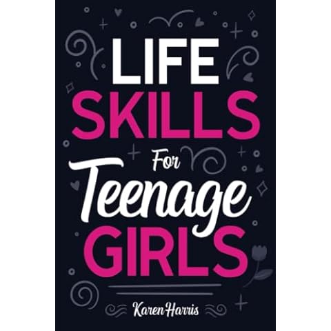 Life Skills for Teenage Girls: How to Be Healthy, Avoid Drama, Manage Money, Be Confident, Fix Your Car, Unclog Your Sink, and Other Important Skills Teen Girls Should Know! Cover