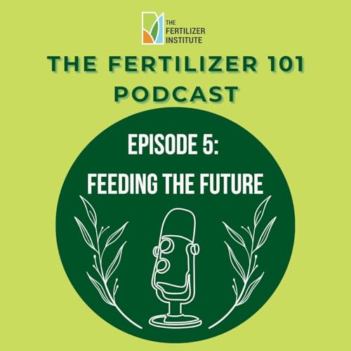 Fertilizer 101 Ep. 5: Feeding the Future - Global Fertilizer Day Special