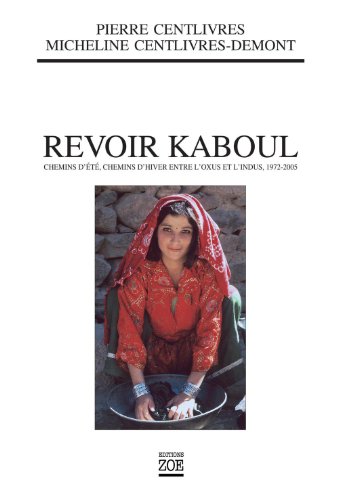 Revoir Kaboul: Chemins d’été, chemins d’hiver entre l’Oxus et l’Indus 1972-2005
