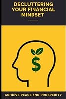 Decluttering Your Financial Mindset: Achieve Peace and Prosperity: Untangle Money Fears, Simplify Finances, and Build Confident Wealth. B0FTRZTGRJ Book Cover
