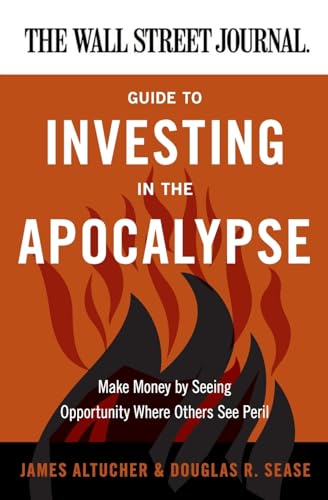 The Wall Street Journal Guide to Investing in the Apocalypse: Make Money by Seeing Opportunity Where Others See Peril (Wall Street Journal Guides)