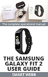  THE SAMSUNG GALAXY FIT 2 USER GUIDE: A Complete Beginner To Expert Guide To Learn And Master The Operations Of The Samsung Galaxy Fit 2 Fitness Smart Band Like A Pro (English Edition)