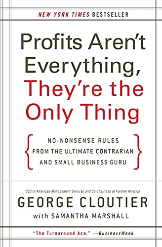 Profits Aren't Everything, They're the Only Thing: No-Nonsense Rules from the Ultimate Contrarian and Small Business Guru – Unapologetic Advice on Profitability