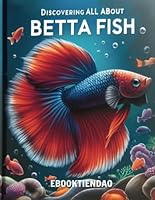 Comprehensive Betta Care with 'DISCOVERING ALL ABOUT BETTA FISH' - Incl. Tank Decor, Feeding, and Health Management, Aquarium Setup, Betta Behavior ... Tank Maintenance, Betta Compatibility B0CPYWQZP1 Book Cover