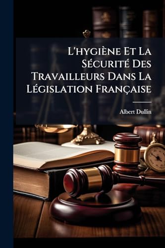 L'hygiène Et La Sécurité Des Travailleurs Dans La Législation Française (French Edition)