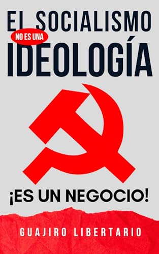 El Socialismo NO es una Ideología ¡Es un negocio!: El libro que al Comunismo NO LE CONVIENE que...