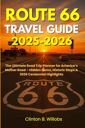 ROUTE 66 TRAVEL GUIDE 2025-2026: The Ultimate Road Trip Planner for America’s Mother Road – Hidden Gems, Historic Stops & 2026 Centennial Highlights