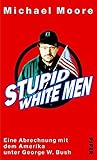 Stupid White Men. Eine Abrechnung mit dem Amerika unter George W. Bush - Michael Moore