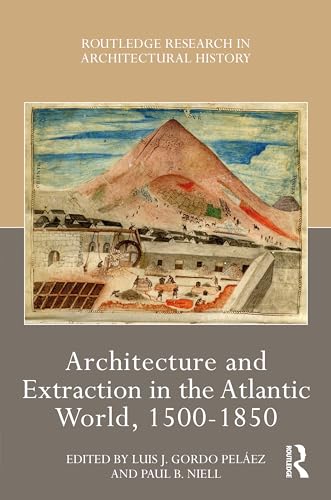 Architecture and Extraction in the Atlantic World, 1500-1850 (Routledge Research in Architectural History)