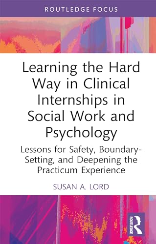 Learning the Hard Way in Clinical Internships in Social Work and Psychology: Lessons for Safety, Boundary-Setting, and Deepening the Practicum Experience (Explorations in Mental Health)