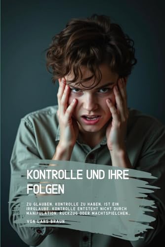Kontrolle und ihre Folgen: Zu glauben, Kontrolle zu haben, ist ein Irrglaube. Kontrolle entsteht nicht durch Manipulation, Rueck
