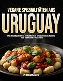 Vegane Spezialitäten aus Uruguay: Das Kochbuch mit 82 authentischen uruguayischen Rezepten zum einfachen Nachkochen