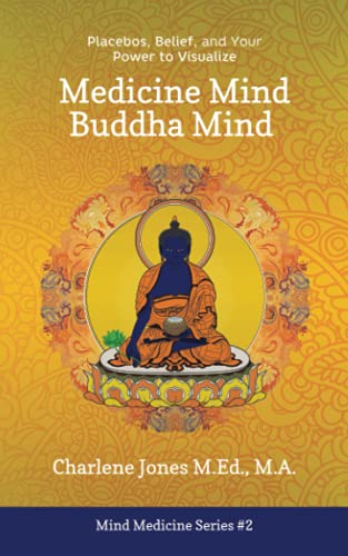 Medicine Mind Buddha Mind: Placebos, Belief, And The Power Of Your Mind To Visualize: 1 (Mind Medicine)