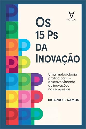 Os 15 Ps da Inovação: uma metodologia prática para o desenvolvimento de inovações nas empresas