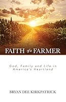 Faith of a Farmer: God, Family and Life in America's Heartland 1943294259 Book Cover