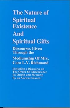 The Nature of Spiritual Existence, and Spiritual Gifts, Given Through the Mediumship of Mrs. Cora L.V. Richmond