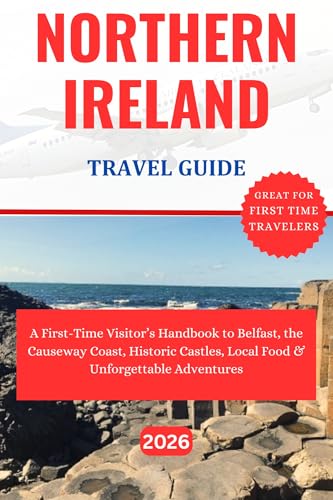 NORTHERN IRELAND TRAVEL GUIDE 2026 : A First-Time Visitor’s Handbook to Belfast, the Causeway Coast, Historic Castles, Local Food & Unforgettable Adventures.