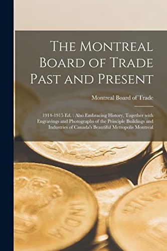 The Montreal Board of Trade Past and Present [microform]: 1914-1915 Ed.: Also Embracing History, Together With Engravings and Photographs of the ... of Canada's Beautiful Metropolis Montreal