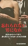 忘れられない男になれ: 出会いからベッドまで、誰も教えてくれなかった本音の技術