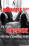 A Laughable Way To Take Revenge On My Cheating Wife: ( caught in secret affair, forbidden betrayal, lies and deception, erotica with infidelity, taboo ... regret, angst divorce ) (English Edition)